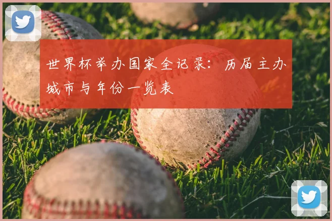 世界杯举办国家全记录:历届主办城市与年份一览表