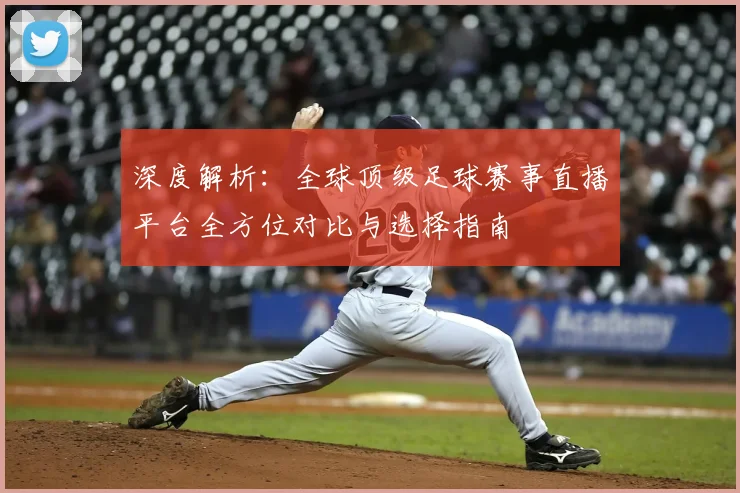 深度解析:全球顶级足球赛事直播平台全方位对比与选择指南