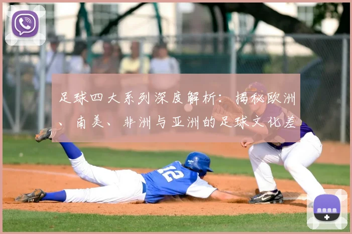 足球四大系列深度解析:揭秘欧洲、南美、非洲与亚洲的足球文化差异