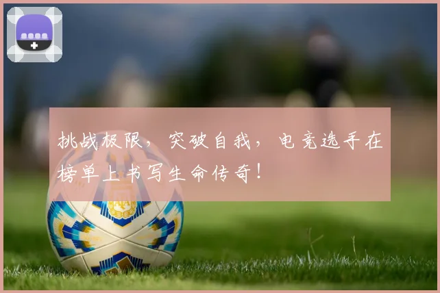 挑战极限，突破自我，电竞选手在榜单上书写生命传奇！