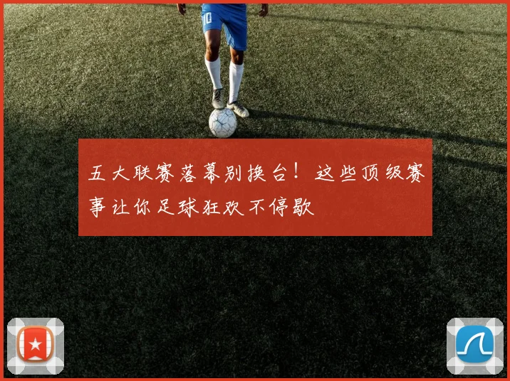 五大联赛落幕别换台!这些顶级赛事让你足球狂欢不停歇