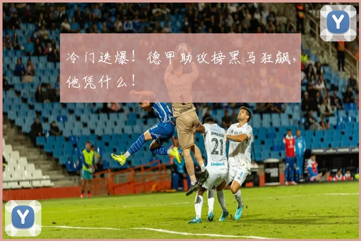 冷门迭爆!德甲助攻榜黑马狂飙,他凭什么!