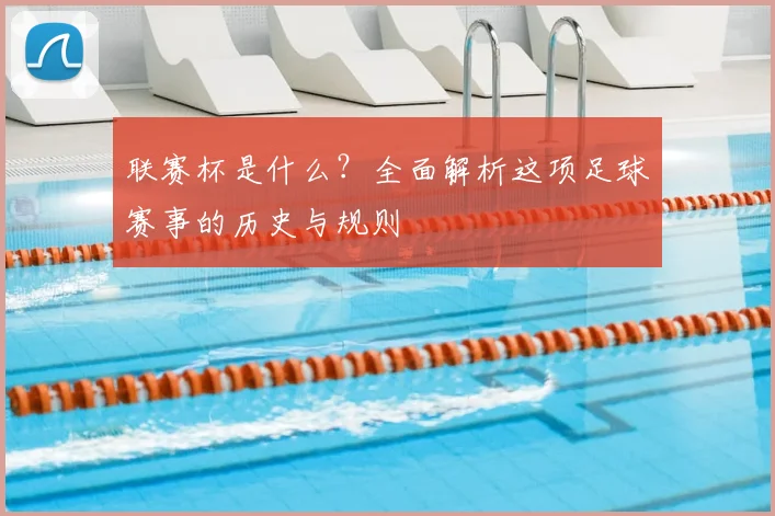 联赛杯是什么？全面解析这项足球赛事的历史与规则