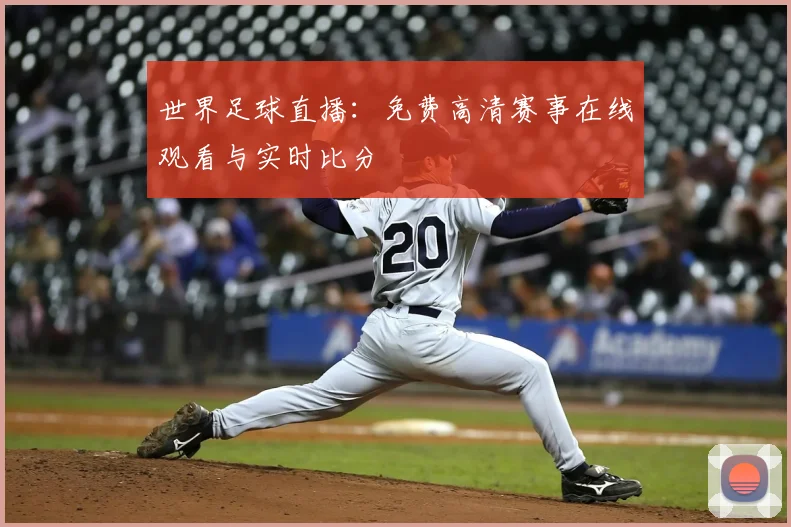 世界足球直播：免费高清赛事在线观看与实时比分