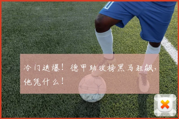 冷门迭爆！德甲助攻榜黑马狂飙，他凭什么！