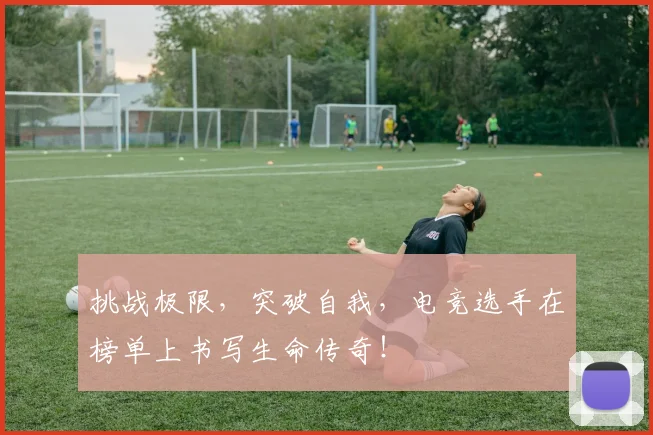 挑战极限,突破自我,电竞选手在榜单上书写生命传奇!